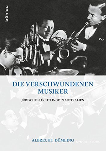 Die verschwundenen Musiker: Jüdische Flüchtlinge in Australien von Bohlau Verlag